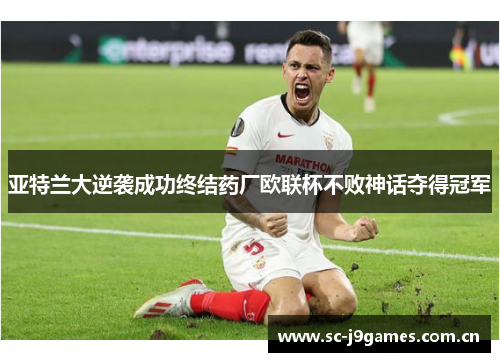 亚特兰大逆袭成功终结药厂欧联杯不败神话夺得冠军