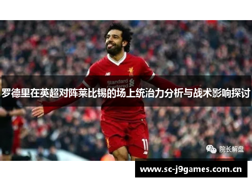 罗德里在英超对阵莱比锡的场上统治力分析与战术影响探讨